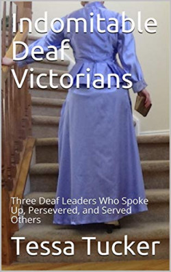 Indomitable Deaf Victorians: Three Deaf Leaders Who Spoke Up, Persevered, and Served Others